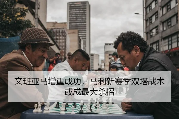 文班亚马增重成功，马刺新赛季双塔战术或成最大杀招